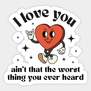 I love you, ain't that the worst thing you ever heard Sticker